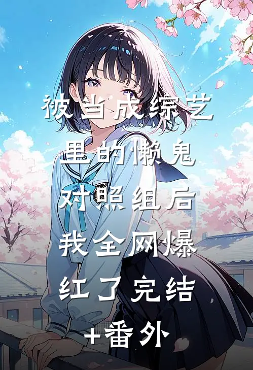 被当成综艺里的懒鬼对照组后，我全网爆红了完结+番外