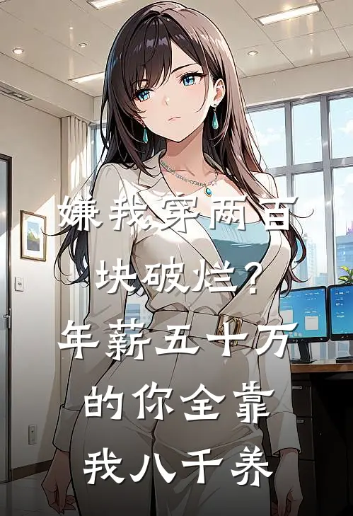 嫌我穿两百块破烂？年薪五十万的你全靠我八千养