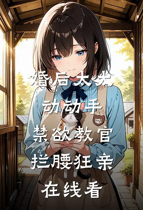 婚后太太动动手，禁欲教官拦腰狂亲在线看