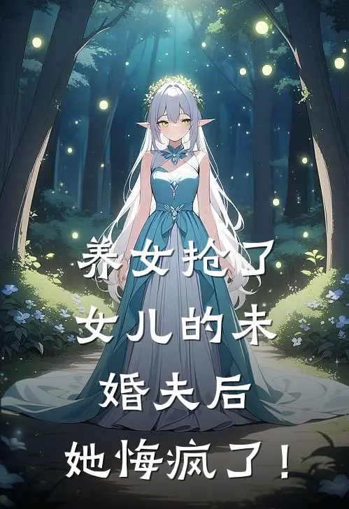 养女抢了女儿的未婚夫后，她悔疯了！
