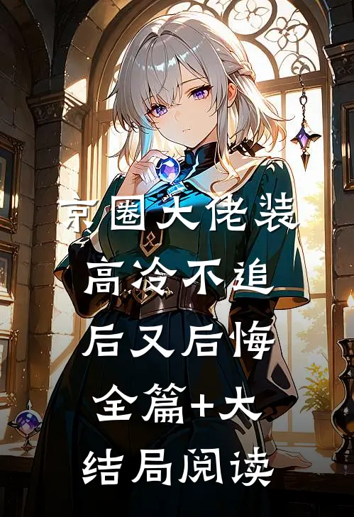 京圈大佬装高冷不追后又后悔全篇+大结局阅读