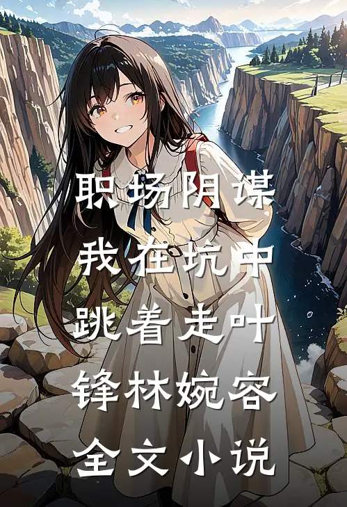 职场阴谋：我在坑中跳着走叶锋林婉容全文小说