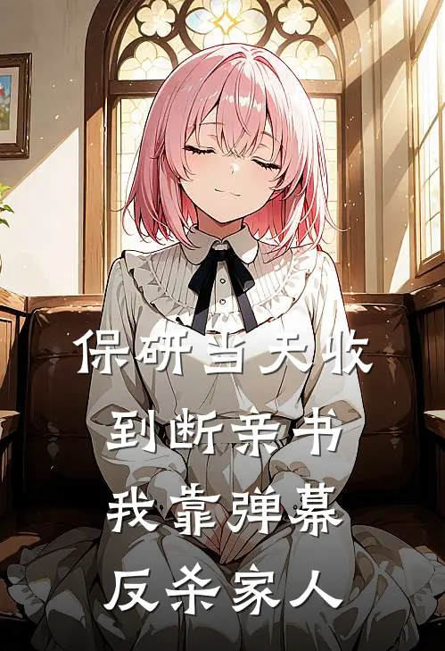 保研当天收到断亲书，我靠弹幕反杀“家人”