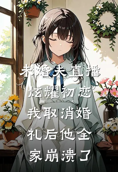 未婚夫直播炫耀初恋，我取消婚礼后他全家崩溃了