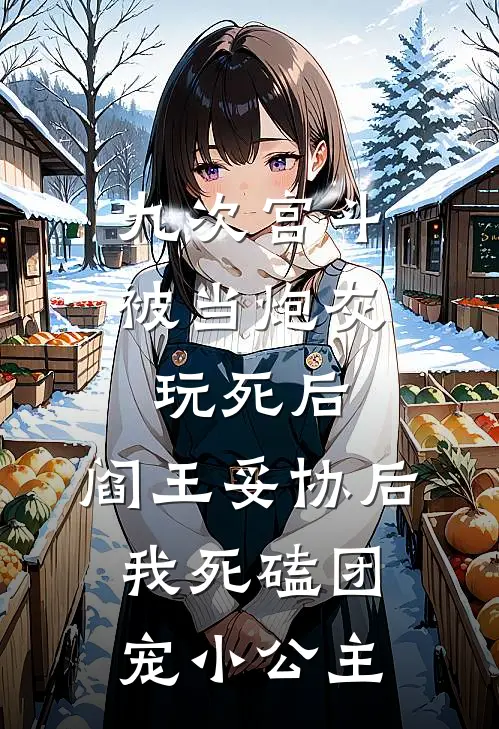 九次宫斗被当炮灰玩死后，阎王妥协后我死磕团宠小公主