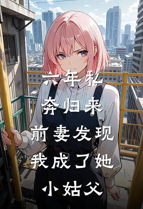 六年私奔归来，前妻发现我成了她小姑父