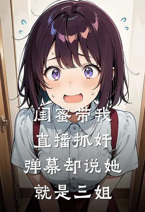 闺蜜带我直播抓奸，弹幕却说她就是三姐