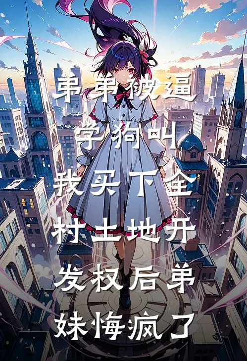 弟弟被逼学狗叫，我买下全村土地开发权后弟妹悔疯了