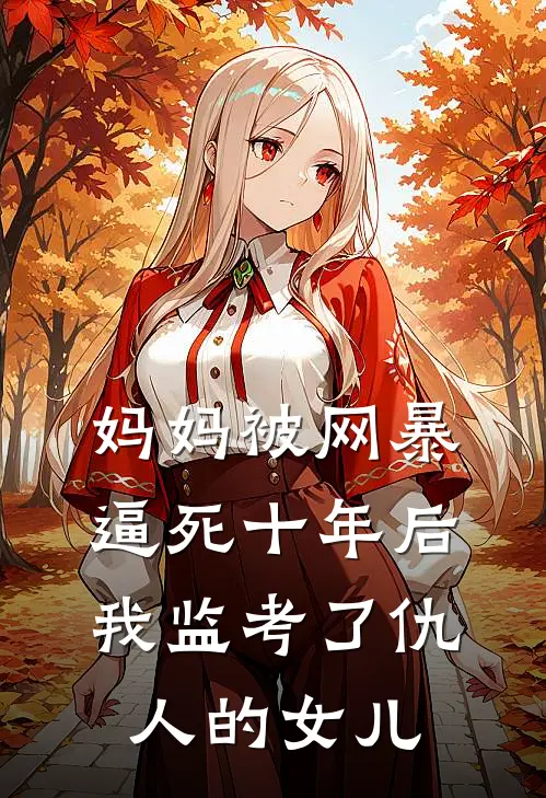 妈妈被网暴逼死十年后，我监考了仇人的女儿