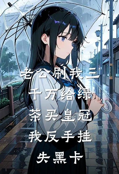 老公刷我三千万给绿茶买皇冠，我反手挂失黑卡