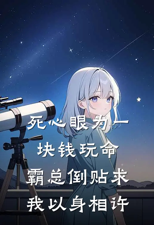 死心眼为一块钱玩命，霸总倒贴求我以身相许