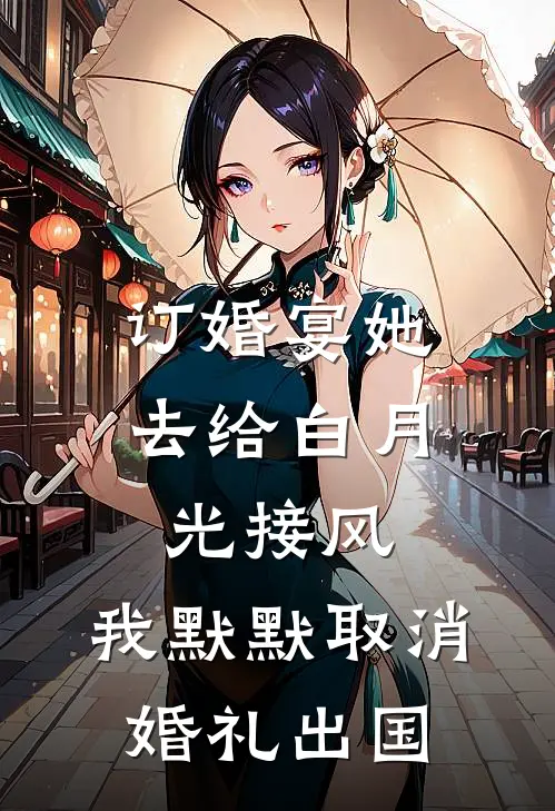 订婚宴她去给白月光接风，我默默取消婚礼出国