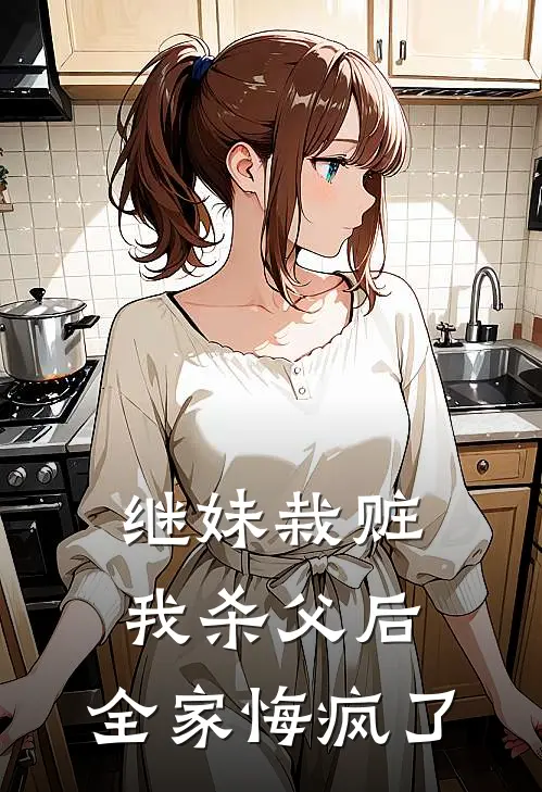 继妹栽赃我杀父后，全家悔疯了