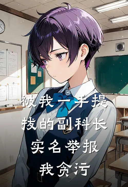 被我一手提拔的副科长，实名举报我贪污