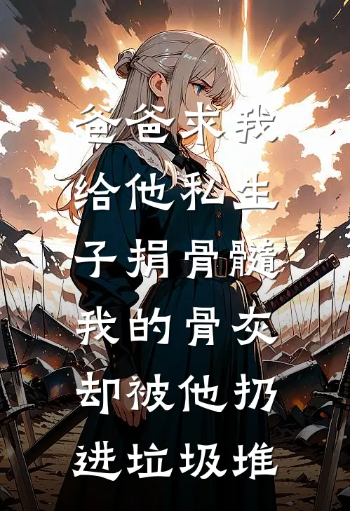 爸爸求我给他私生子捐骨髓，我的骨灰却被他扔进垃圾堆