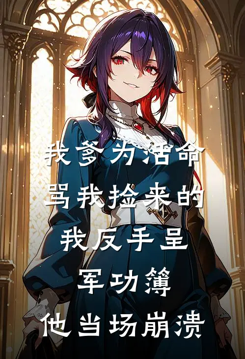 我爹为活命骂我捡来的，我反手呈军功簿，他当场崩溃