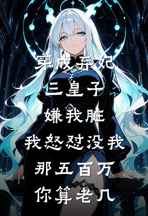 穿成弃妃，三皇子嫌我脏，我怒怼没我那五百万你算老几