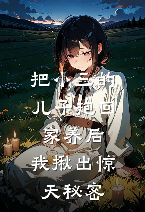 把小三的儿子抱回家养后，我揪出惊天秘密