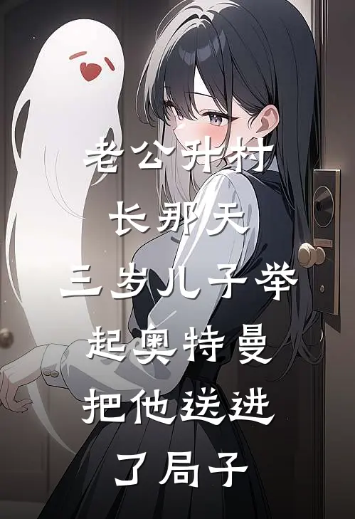 老公升村长那天，三岁儿子举起奥特曼，把他送进了局子