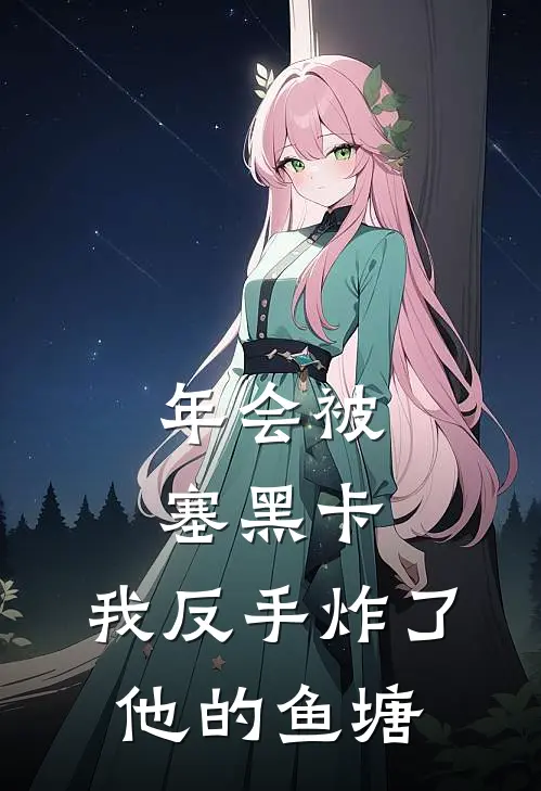 年会被塞黑卡，我反手炸了他的鱼塘