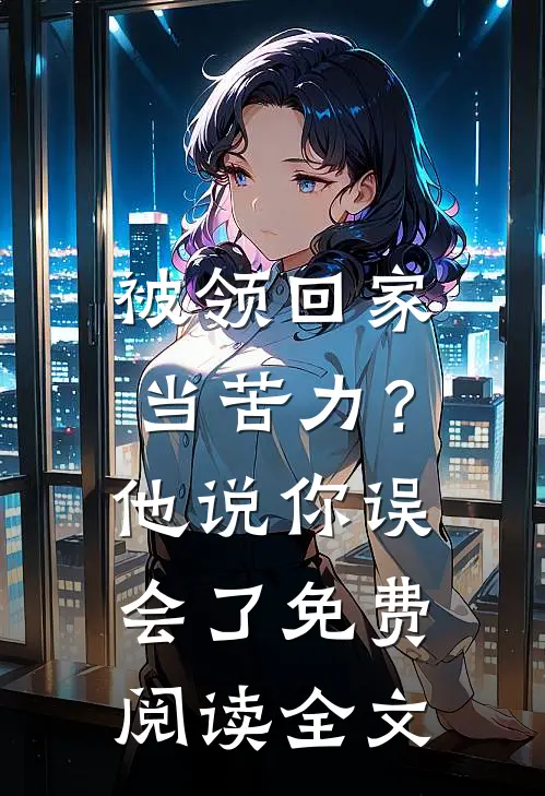 被领回家当苦力？他说：你误会了免费阅读全文
