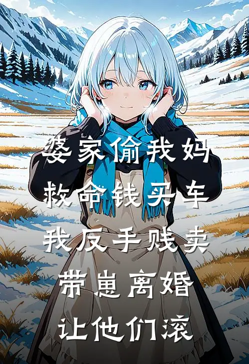 婆家偷我妈救命钱买车，我反手贱卖，带崽离婚让他们滚