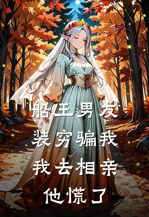 船王男友装穷骗我，我去相亲他慌了