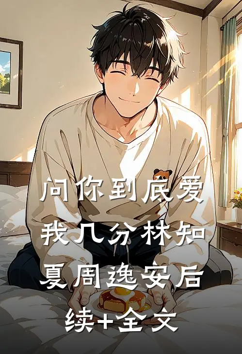 问你到底爱我几分林知夏周逸安后续+全文