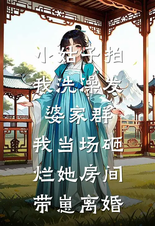 小姑子拍我洗澡发婆家群，我当场砸烂她房间带崽离婚