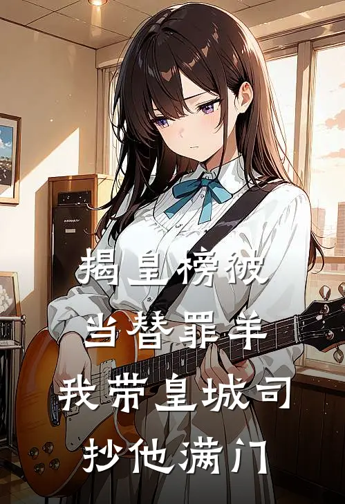 揭皇榜被当替罪羊，我带皇城司抄他满门