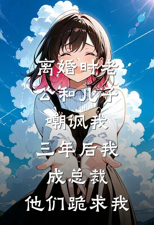 离婚时老公和儿子嘲讽我，三年后我成总裁，他们跪求我