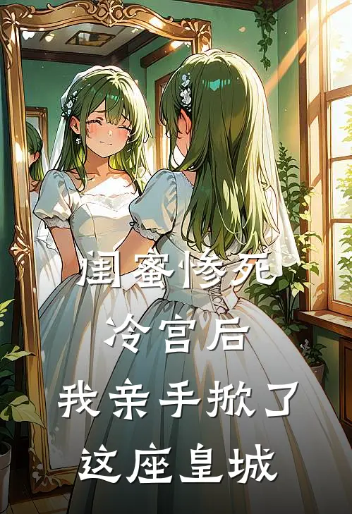闺蜜惨死冷宫后，我亲手掀了这座皇城