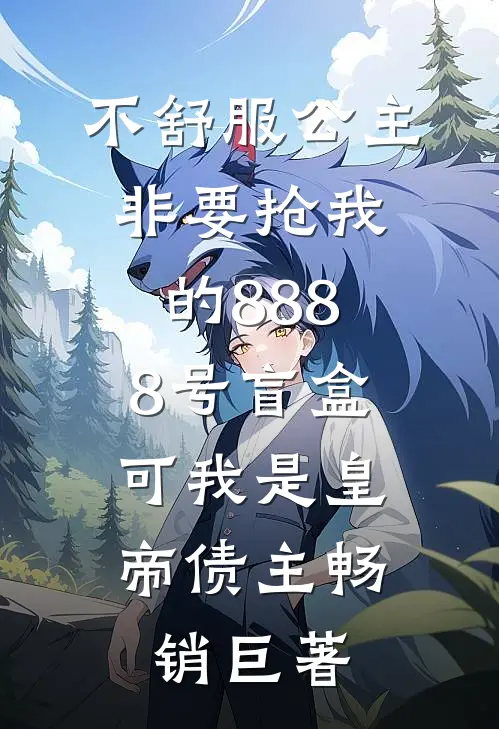 不舒服公主非要抢我的8888号盲盒，可我是皇帝债主畅销巨著