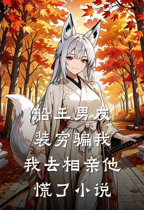 船王男友装穷骗我，我去相亲他慌了小说