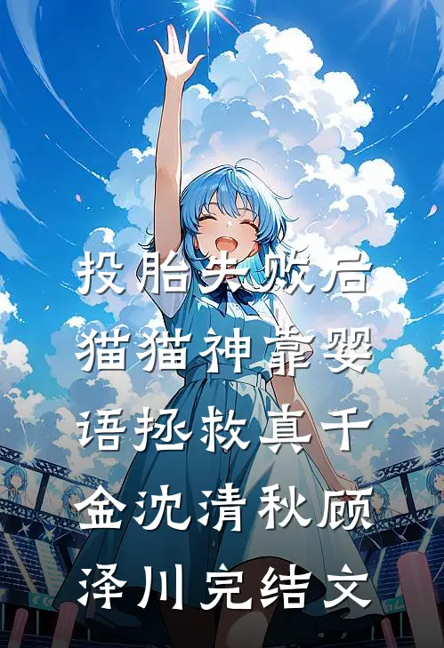 投胎失败后，猫猫神靠婴语拯救真千金沈清秋顾泽川完结文