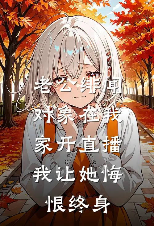 老公绯闻对象在我家开直播，我让她悔恨终身