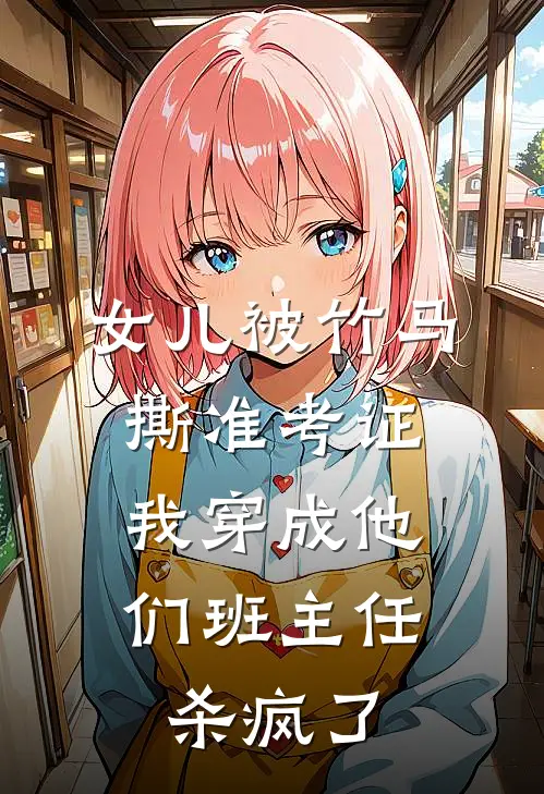 女儿被竹马撕准考证，我穿成他们班主任杀疯了