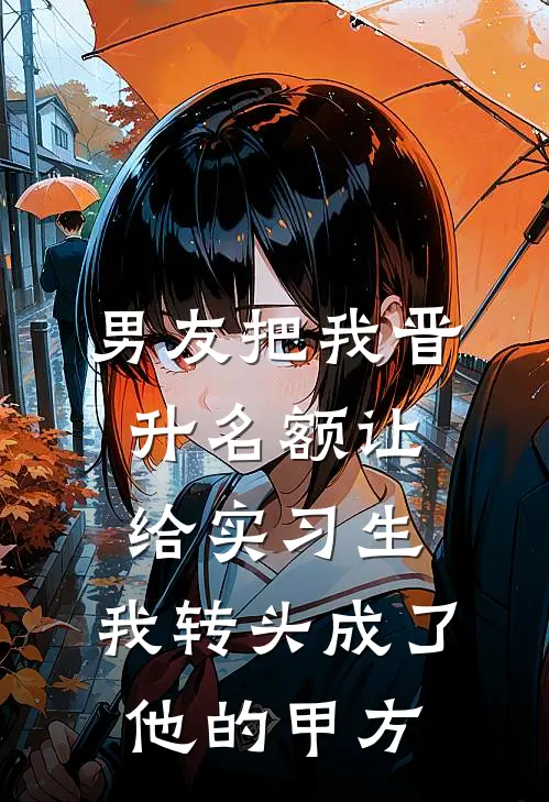 男友把我晋升名额让给实习生，我转头成了他的甲方