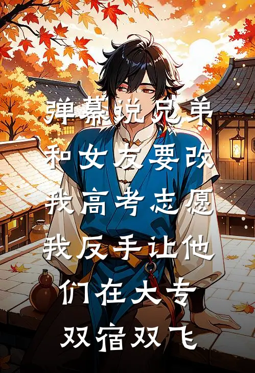 弹幕说兄弟和女友要改我高考志愿，我反手让他们在大专双宿双飞