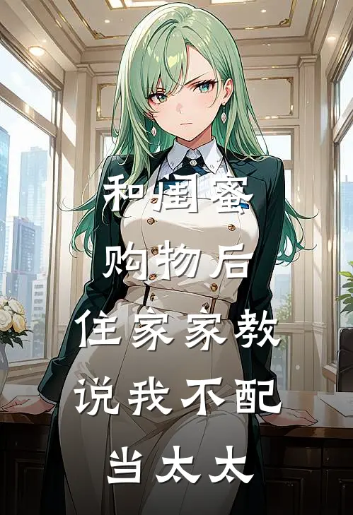 和闺蜜购物后，住家家教说我不配当太太