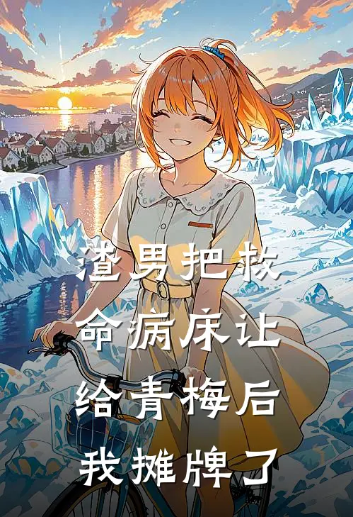 渣男把救命病床让给青梅后我摊牌了