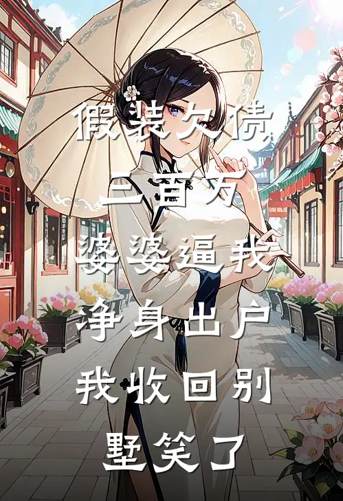 假装欠债三百万，婆婆逼我净身出户，我收回别墅笑了