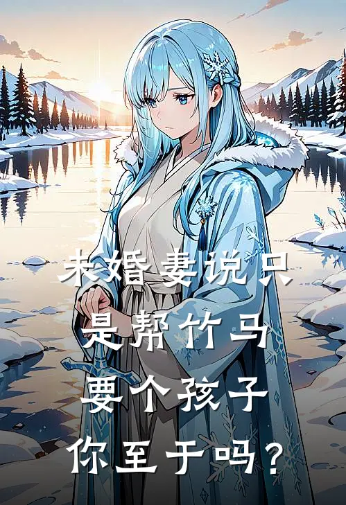 未婚妻说只是帮竹马要个孩子，你至于吗？