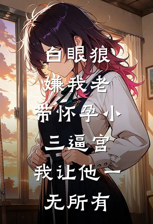 白眼狼嫌我老，带怀孕小三逼宫，我让他一无所有
