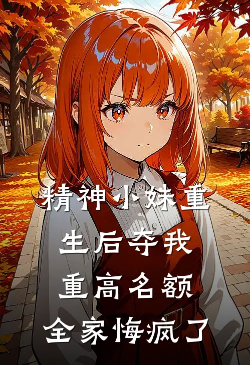 精神小妹重生后夺我重高名额，全家悔疯了