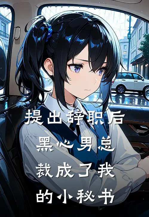 提出辞职后，‘黑心’男总裁成了我的小秘书