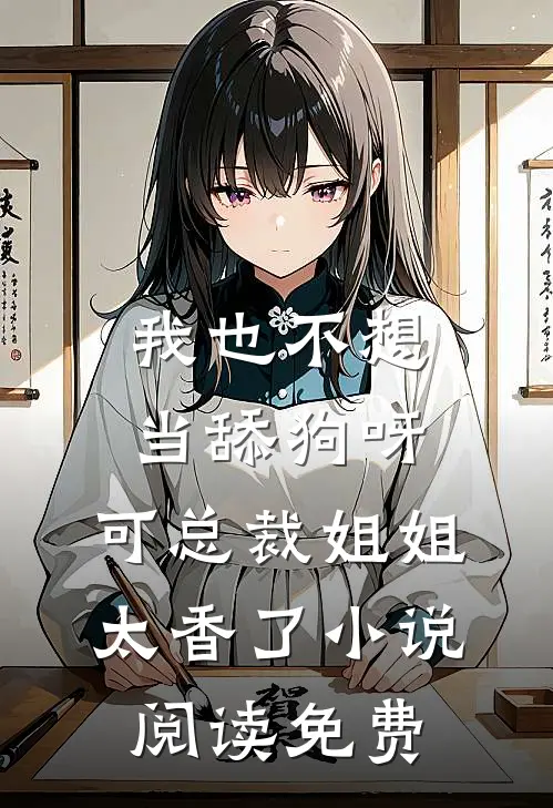 我也不想当舔狗呀，可总裁姐姐太香了小说阅读免费
