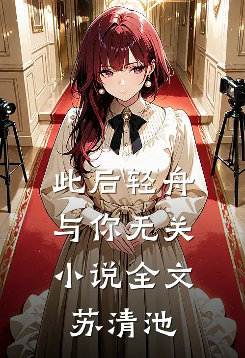 此后轻舟，与你无关小说全文苏清池