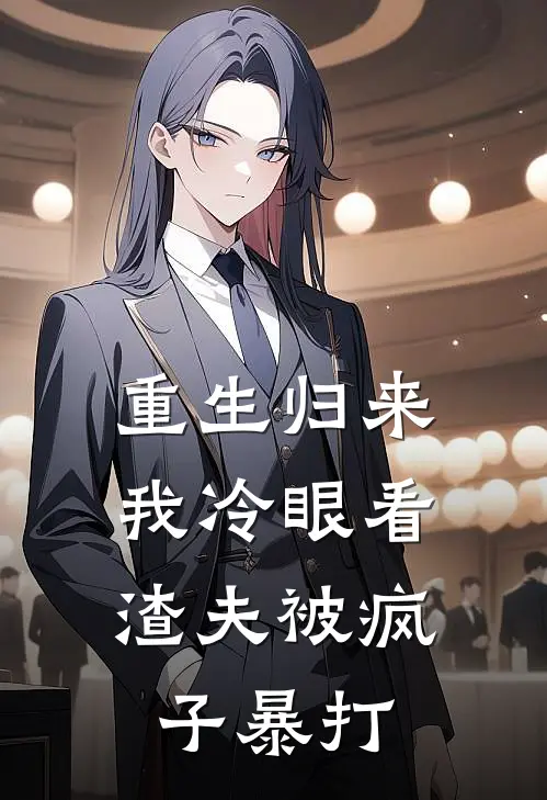 重生归来，我冷眼看渣夫被疯子暴打