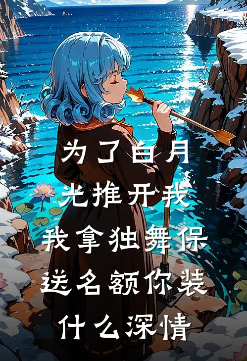 为了白月光推开我，我拿独舞保送名额你装什么深情